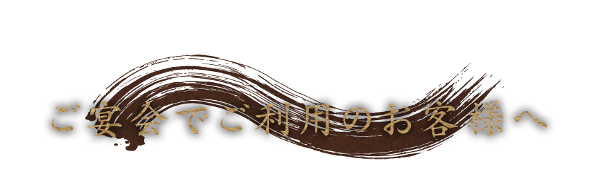 ご宴会でご利用のお客様へ