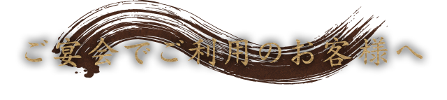 ご宴会でご利用のお客様へ